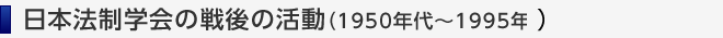 日本法制学会の戦後の活動（1950年代～1995年現在）